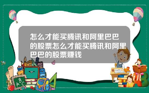怎么才能买腾讯和阿里巴巴的股票怎么才能买腾讯和阿里巴巴的股票赚钱