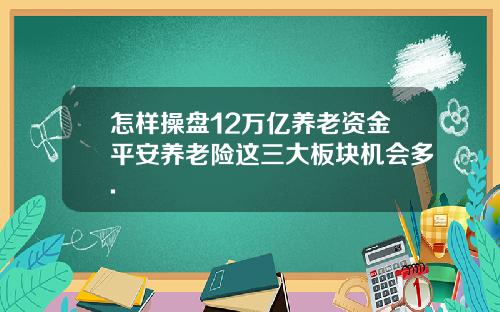 怎样操盘12万亿养老资金平安养老险这三大板块机会多.