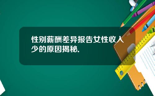 性别薪酬差异报告女性收入少的原因揭秘.