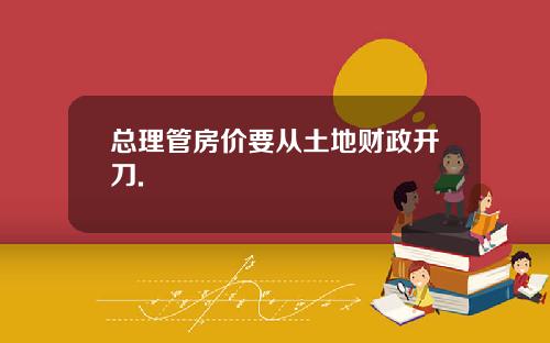 总理管房价要从土地财政开刀.