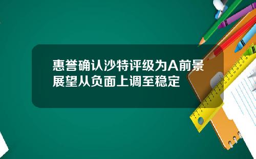 惠誉确认沙特评级为A前景展望从负面上调至稳定