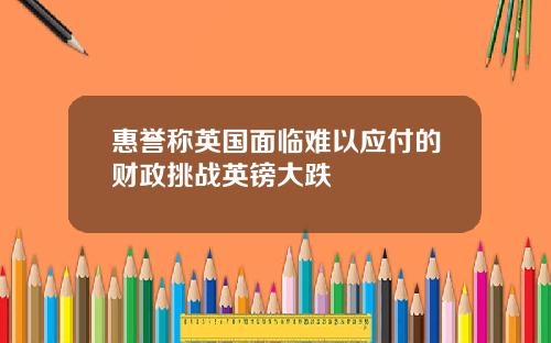 惠誉称英国面临难以应付的财政挑战英镑大跌