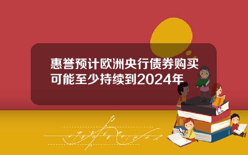 惠誉预计欧洲央行债券购买可能至少持续到2024年