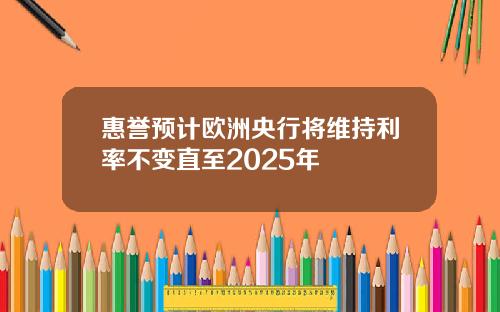 惠誉预计欧洲央行将维持利率不变直至2025年