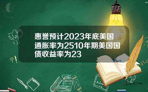 惠誉预计2023年底美国通胀率为2510年期美国国债收益率为23