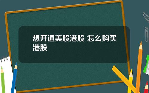 想开通美股港股 怎么购买港股