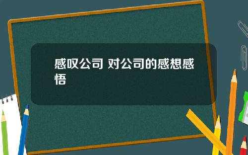 感叹公司 对公司的感想感悟