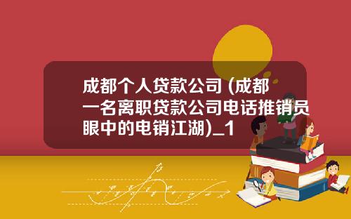 成都个人贷款公司 (成都一名离职贷款公司电话推销员眼中的电销江湖)_1