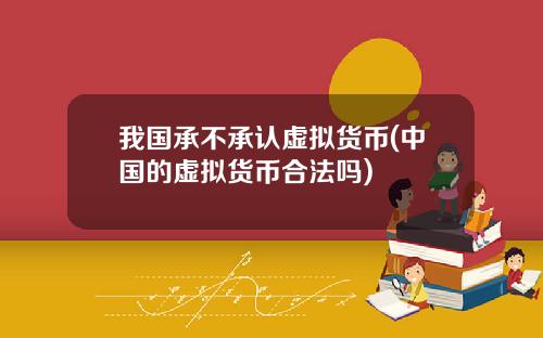 我国承不承认虚拟货币(中国的虚拟货币合法吗)