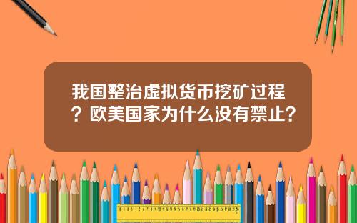我国整治虚拟货币挖矿过程？欧美国家为什么没有禁止？