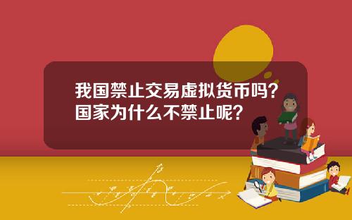 我国禁止交易虚拟货币吗？国家为什么不禁止呢？