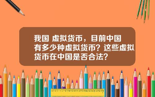 我国 虚拟货币，目前中国有多少种虚拟货币？这些虚拟货币在中国是否合法？