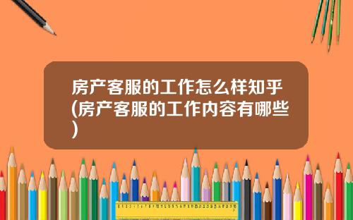 房产客服的工作怎么样知乎(房产客服的工作内容有哪些)