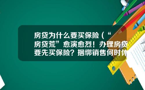 房贷为什么要买保险 (“房贷荒”愈演愈烈！办理房贷要先买保险？捆绑销售何时休？)