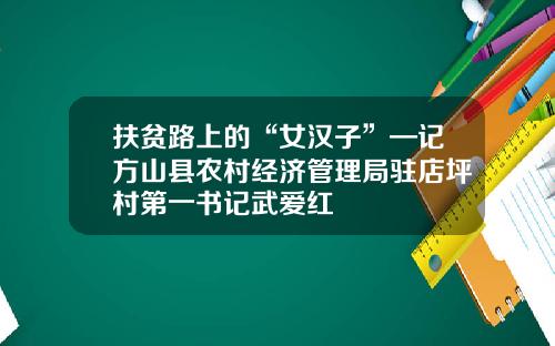 扶贫路上的“女汉子”—记方山县农村经济管理局驻店坪村第一书记武爱红