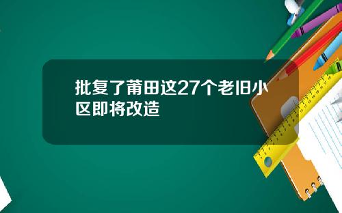 批复了莆田这27个老旧小区即将改造