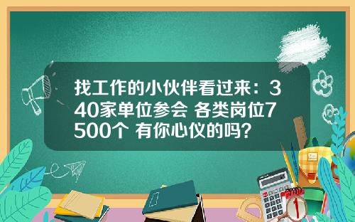 找工作的小伙伴看过来：340家单位参会 各类岗位7500个 有你心仪的吗？