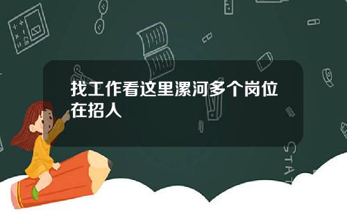 找工作看这里漯河多个岗位在招人