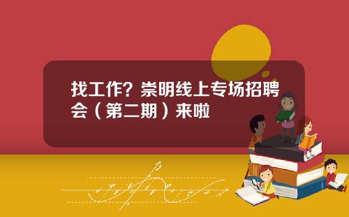 找工作？崇明线上专场招聘会（第二期）来啦