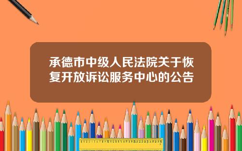 承德市中级人民法院关于恢复开放诉讼服务中心的公告