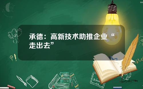承德：高新技术助推企业“走出去”