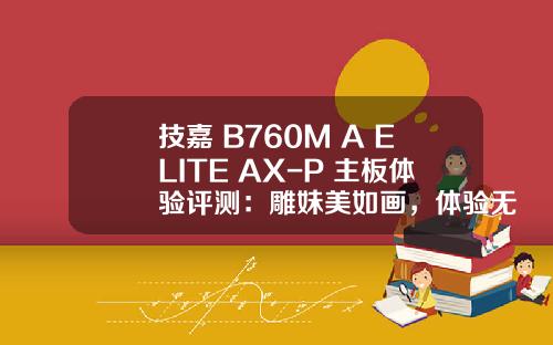 技嘉 B760M A ELITE AX-P 主板体验评测：雕妹美如画，体验无短板