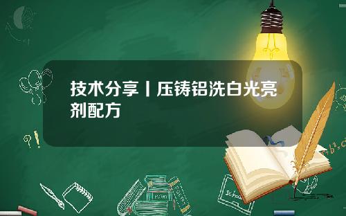 技术分享丨压铸铝洗白光亮剂配方