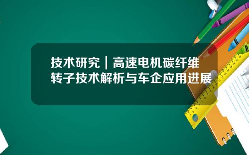 技术研究｜高速电机碳纤维转子技术解析与车企应用进展