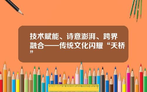 技术赋能、诗意澎湃、跨界融合——传统文化闪耀“天桥”