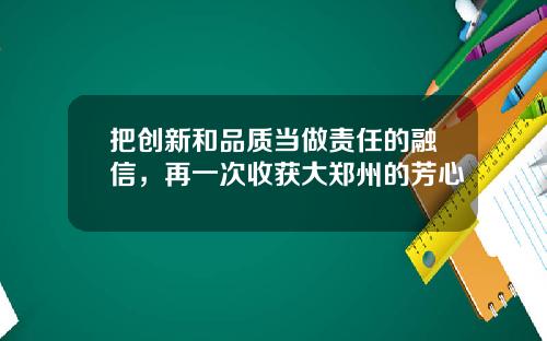 把创新和品质当做责任的融信，再一次收获大郑州的芳心