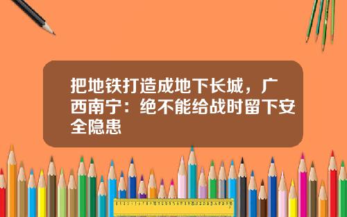 把地铁打造成地下长城，广西南宁：绝不能给战时留下安全隐患