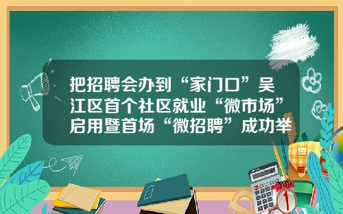 把招聘会办到“家门口”吴江区首个社区就业“微市场”启用暨首场“微招聘”成功举办