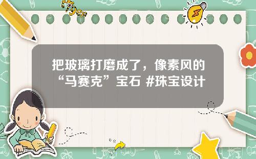 把玻璃打磨成了，像素风的“马赛克”宝石 #珠宝设计