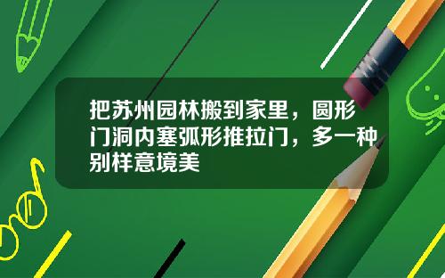 把苏州园林搬到家里，圆形门洞内塞弧形推拉门，多一种别样意境美