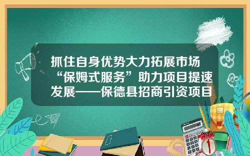 抓住自身优势大力拓展市场“保姆式服务”助力项目提速发展——保德县招商引资项目签约仪式举行