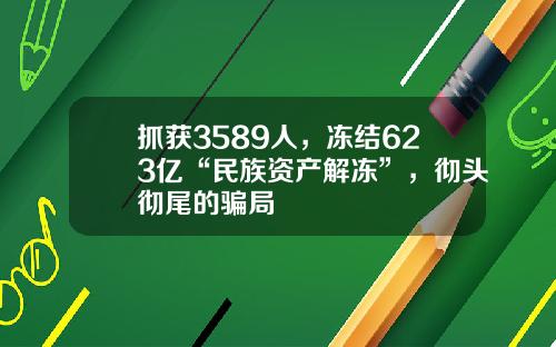 抓获3589人，冻结623亿“民族资产解冻”，彻头彻尾的骗局