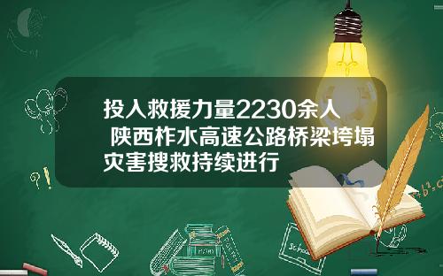 投入救援力量2230余人 陕西柞水高速公路桥梁垮塌灾害搜救持续进行