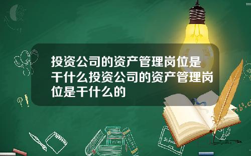 投资公司的资产管理岗位是干什么投资公司的资产管理岗位是干什么的
