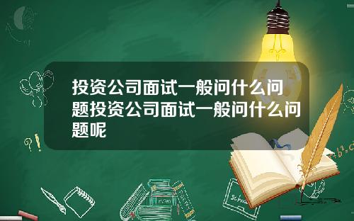 投资公司面试一般问什么问题投资公司面试一般问什么问题呢