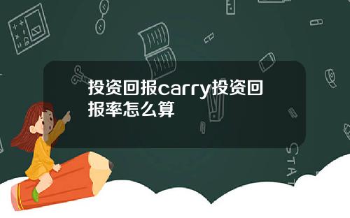 投资回报carry投资回报率怎么算