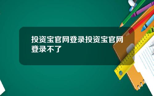 投资宝官网登录投资宝官网登录不了