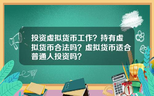 投资虚拟货币工作？持有虚拟货币合法吗？虚拟货币适合普通人投资吗？