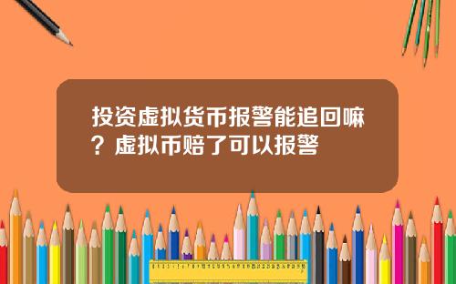 投资虚拟货币报警能追回嘛？虚拟币赔了可以报警