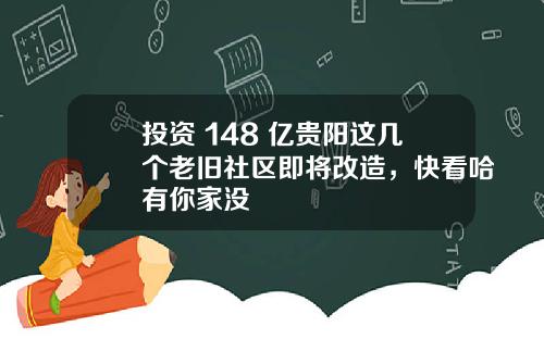 投资 148 亿贵阳这几个老旧社区即将改造，快看哈有你家没