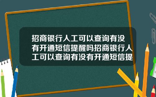 招商银行人工可以查询有没有开通短信提醒吗招商银行人工可以查询有没有开通短信提醒吗安全吗