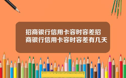 招商银行信用卡容时容差招商银行信用卡容时容差有几天