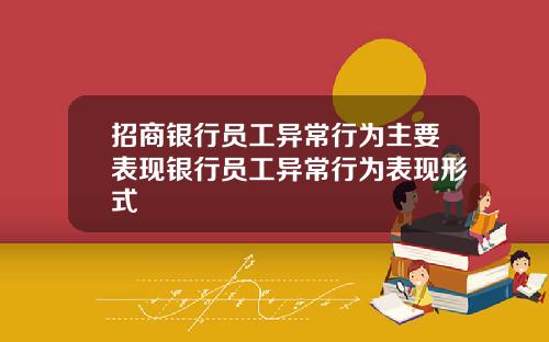 招商银行员工异常行为主要表现银行员工异常行为表现形式