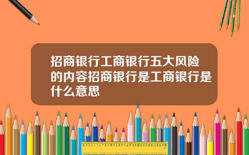 招商银行工商银行五大风险的内容招商银行是工商银行是什么意思