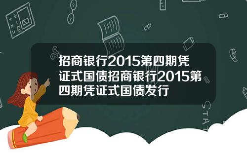 招商银行2015第四期凭证式国债招商银行2015第四期凭证式国债发行