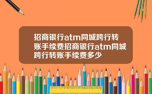 招商银行atm同城跨行转账手续费招商银行atm同城跨行转账手续费多少